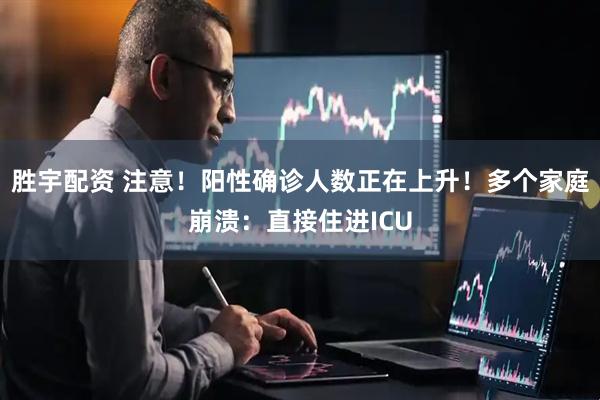胜宇配资 注意！阳性确诊人数正在上升！多个家庭崩溃：直接住进ICU