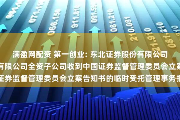 满盈网配资 第一创业: 东北证券股份有限公司关于第一创业证券股份有限公司全资子公司收到中国证券监督管理委员会立案告知书的临时受托管理事务报告