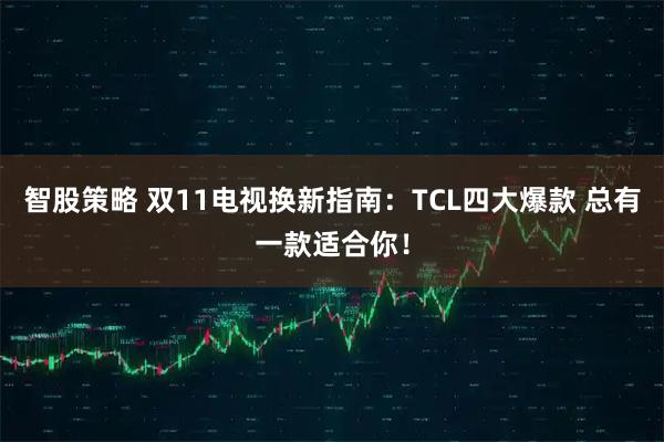 智股策略 双11电视换新指南:TCL四大爆款 总有一款适合你!