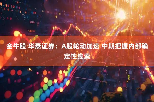 金牛股 华泰证券:A股轮动加速 中期把握内部确定性线索