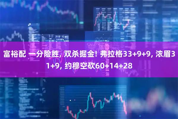 富裕配 一分险胜, 双杀掘金! 弗拉格33+9+9, 浓眉31+9, 约穆空砍60+14+28