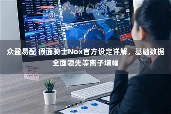 众盈易配 假面骑士Nox官方设定详解，基础数据全面领先等离子增幅