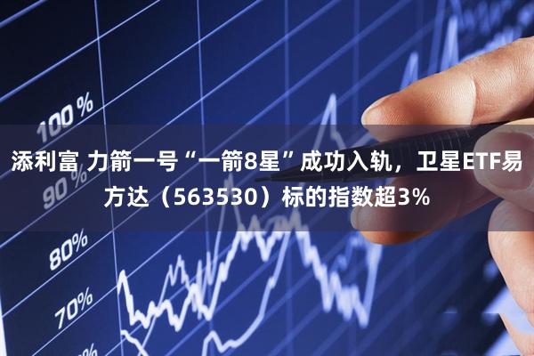 添利富 力箭一号“一箭8星”成功入轨，卫星ETF易方达（563530）标的指数超3%